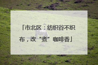 市北区：纺织谷不织布，改“煮”咖啡香
