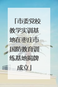 市委党校教学实训基地在枣庄市国防教育训练基地揭牌成立
