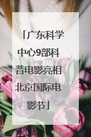 广东科学中心9部科普电影亮相北京国际电影节