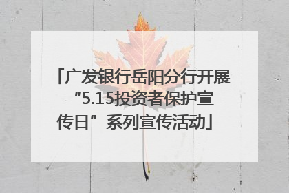 广发银行岳阳分行开展“5.15投资者保护宣传日”系列宣传活动