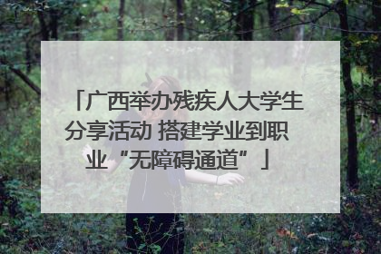 广西举办残疾人大学生分享活动 搭建学业到职业“无障碍通道”