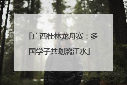 广西桂林龙舟赛：多国学子共划漓江水