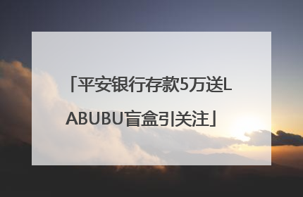 平安银行存款5万送LABUBU盲盒引关注