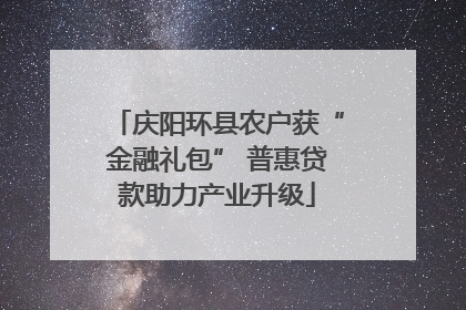 庆阳环县农户获“金融礼包” 普惠贷款助力产业升级