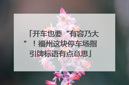 开车也要“有容乃大”！福州这块停车场指引牌标语有点意思
