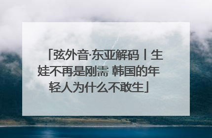 弦外音·东亚解码丨生娃不再是刚需 韩国的年轻人为什么不敢生
