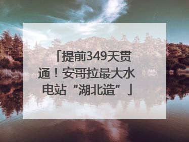 提前349天贯通！安哥拉最大水电站“湖北造”