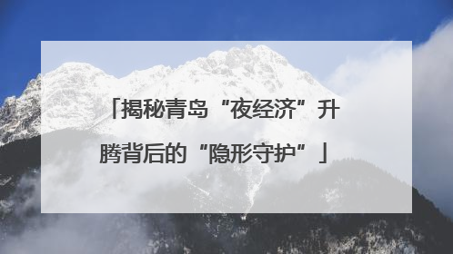 揭秘青岛“夜经济”升腾背后的“隐形守护”