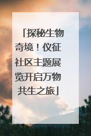 探秘生物奇境！仪征社区主题展览开启万物共生之旅