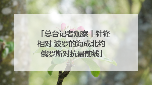 总台记者观察丨针锋相对 波罗的海成北约俄罗斯对抗最前线