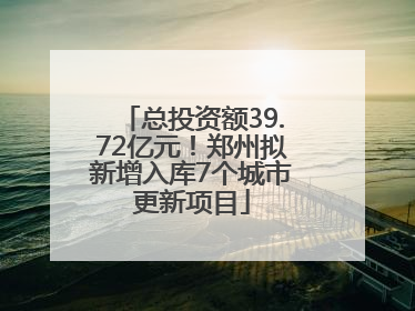 总投资额39.72亿元！郑州拟新增入库7个城市更新项目