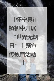 怀宁县江镇初中开展“世界无烟日”主题宣传教育活动