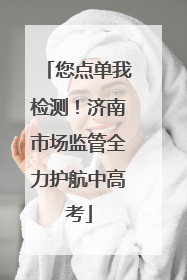 您点单我检测！济南市场监管全力护航中高考