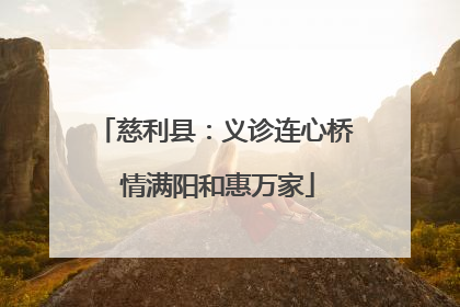 慈利县：义诊连心桥 情满阳和惠万家
