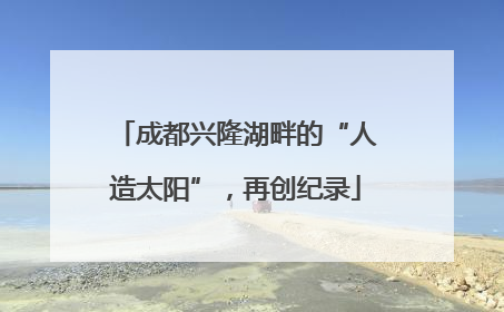 成都兴隆湖畔的“人造太阳”，再创纪录
