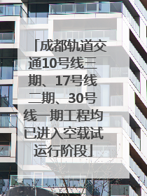 成都轨道交通10号线三期、17号线二期、30号线一期工程均已进入空载试运行阶段