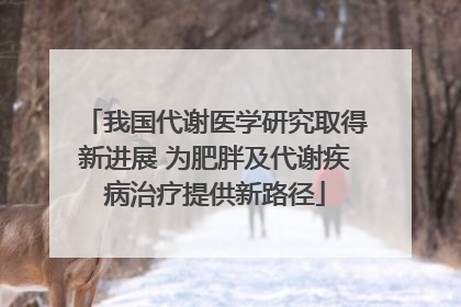 我国代谢医学研究取得新进展 为肥胖及代谢疾病治疗提供新路径