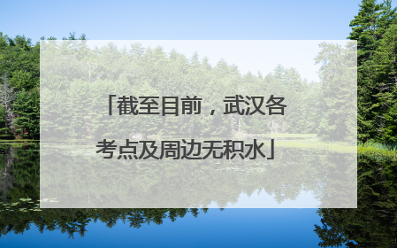 截至目前，武汉各考点及周边无积水