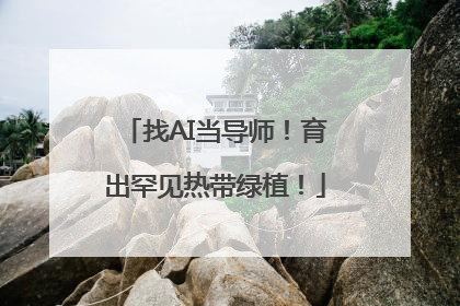 找AI当导师！育出罕见热带绿植！