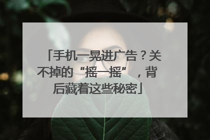 手机一晃进广告？关不掉的“摇一摇”，背后藏着这些秘密