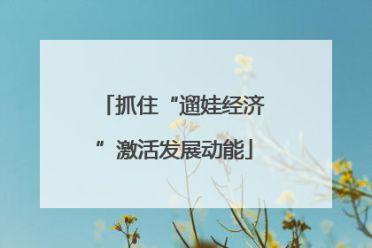 抓住“遛娃经济”激活发展动能
