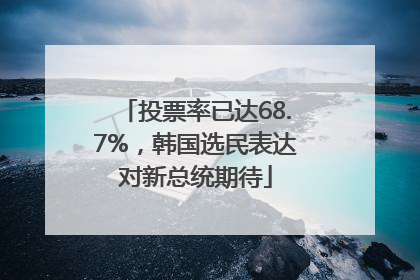 投票率已达68.7%，韩国选民表达对新总统期待