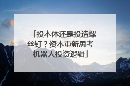 投本体还是投造螺丝钉？资本重新思考机器人投资逻辑