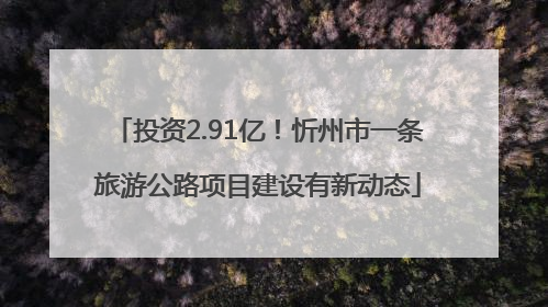 投资2.91亿！忻州市一条旅游公路项目建设有新动态