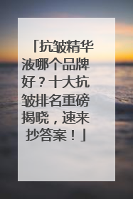 抗皱精华液哪个品牌好？十大抗皱排名重磅揭晓，速来抄答案！