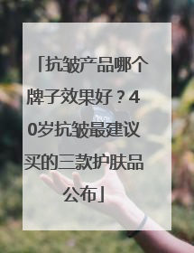 抗皱产品哪个牌子效果好？40岁抗皱最建议买的三款护肤品公布
