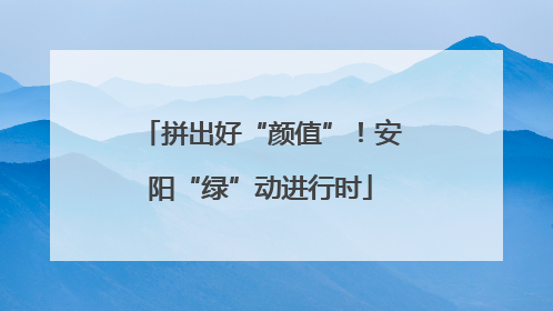 拼出好“颜值”！安阳“绿”动进行时