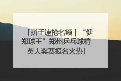 拼手速抢名额｜“健郑球王”郑州乒乓球精英大奖赛报名火热