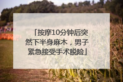 按摩10分钟后突然下半身麻木，男子紧急接受手术脱险