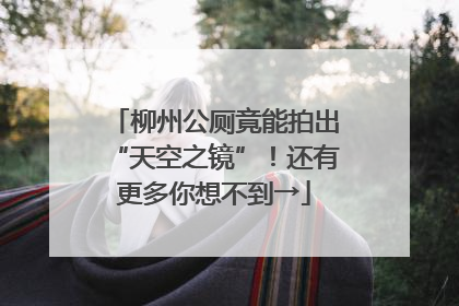 柳州公厕竟能拍出“天空之镜”！还有更多你想不到→