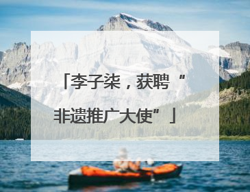 李子柒，获聘“非遗推广大使”