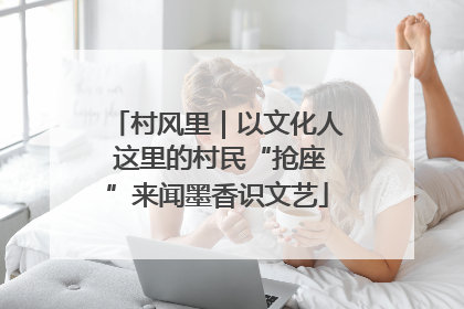 村风里｜以文化人 这里的村民“抢座”来闻墨香识文艺