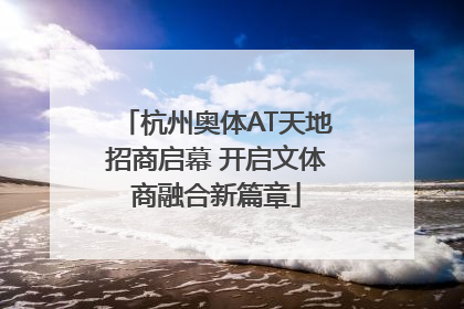 杭州奥体AT天地招商启幕 开启文体商融合新篇章