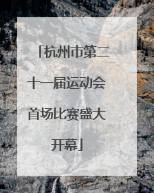 杭州市第二十一届运动会首场比赛盛大开幕