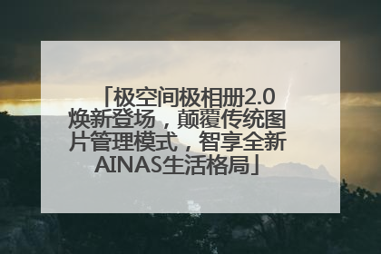 极空间极相册2.0焕新登场，颠覆传统图片管理模式，智享全新AINAS生活格局