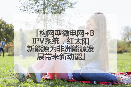 构网型微电网+BIPV系统，红太阳新能源为非洲能源发展带来新动能