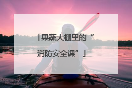 果蔬大棚里的“消防安全课”