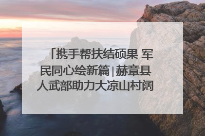 携手帮扶结硕果 军民同心绘新篇∣赫章县人武部助力大凉山村阔步乡村振兴路