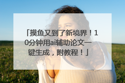 摸鱼又到了新境界！10分钟用ai辅助论文一键生成，附教程！