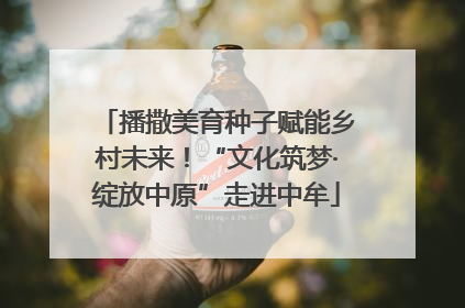 播撒美育种子赋能乡村未来！“文化筑梦·绽放中原”走进中牟