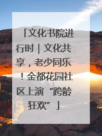 文化书院进行时｜文化共享，老少同乐！金都花园社区上演“跨龄狂欢”