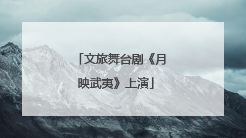 文旅舞台剧《月映武夷》上演