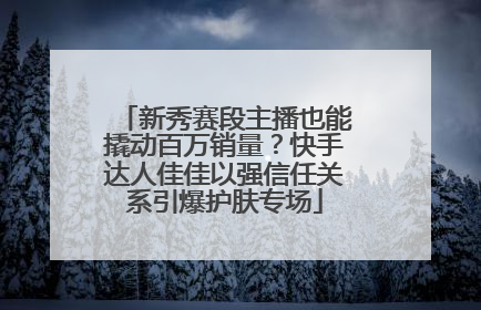 新秀赛段主播也能撬动百万销量？快手达人佳佳以强信任关系引爆护肤专场