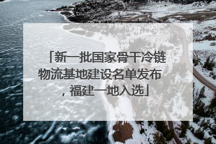 新一批国家骨干冷链物流基地建设名单发布，福建一地入选