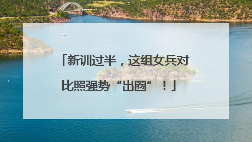 新训过半，这组女兵对比照强势“出圈”！
