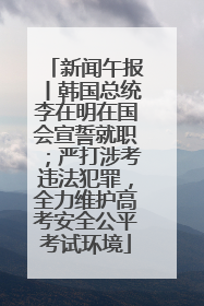 新闻午报丨韩国总统李在明在国会宣誓就职；严打涉考违法犯罪，全力维护高考安全公平考试环境